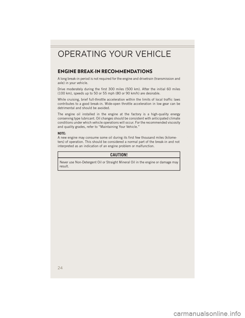 JEEP PATRIOT 2014 1.G Owners Manual ENGINE BREAK-IN RECOMMENDATIONS
A long break-in period is not required for the engine and drivetrain (transmission and
axle) in your vehicle.
Drive moderately during the first 300 miles (500 km). Afte JEEP PATRIOT 2014 1.G Owners Manual ENGINE BREAK-IN RECOMMENDATIONS
A long break-in period is not required for the engine and drivetrain (transmission and
axle) in your vehicle.
Drive moderately during the first 300 miles (500 km). Afte