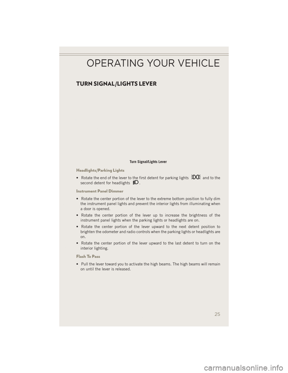 JEEP PATRIOT 2014 1.G Owners Manual TURN SIGNAL/LIGHTS LEVER
Headlights/Parking Lights
• Rotate the end of the lever to the first detent for parking lightsand to the
second detent for headlights
.
Instrument Panel Dimmer
• Rotate th