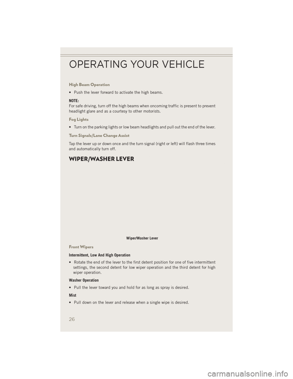 JEEP PATRIOT 2014 1.G Owners Manual High Beam Operation
• Push the lever forward to activate the high beams.
NOTE:
For safe driving, turn off the high beams when oncoming traffic is present to prevent
headlight glare and as a courtesy