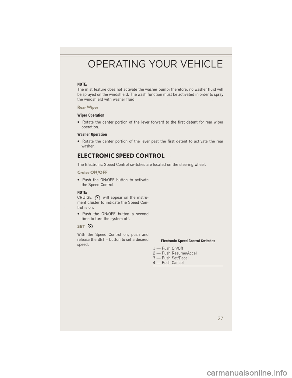 JEEP PATRIOT 2014 1.G Owners Manual NOTE:
The mist feature does not activate the washer pump; therefore, no washer fluid will
be sprayed on the windshield. The wash function must be activated in order to spray
the windshield with washer