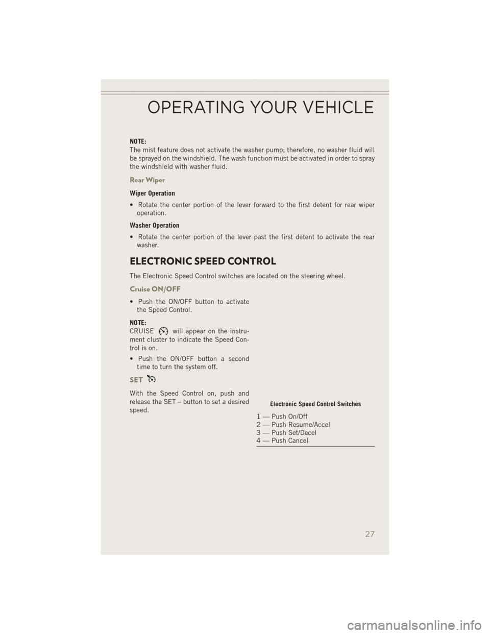 JEEP PATRIOT 2014 1.G Owners Manual NOTE:
The mist feature does not activate the washer pump; therefore, no washer fluid will
be sprayed on the windshield. The wash function must be activated in order to spray
the windshield with washer JEEP PATRIOT 2014 1.G Owners Manual NOTE:
The mist feature does not activate the washer pump; therefore, no washer fluid will
be sprayed on the windshield. The wash function must be activated in order to spray
the windshield with washer