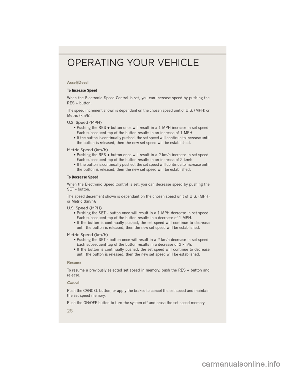 JEEP PATRIOT 2014 1.G Owners Manual Accel/Decel
To Increase Speed
When the Electronic Speed Control is set, you can increase speed by pushing the
RES+button.
The speed increment shown is dependant on the chosen speed unit of U.S. (MPH) JEEP PATRIOT 2014 1.G Owners Manual Accel/Decel
To Increase Speed
When the Electronic Speed Control is set, you can increase speed by pushing the
RES+button.
The speed increment shown is dependant on the chosen speed unit of U.S. (MPH)