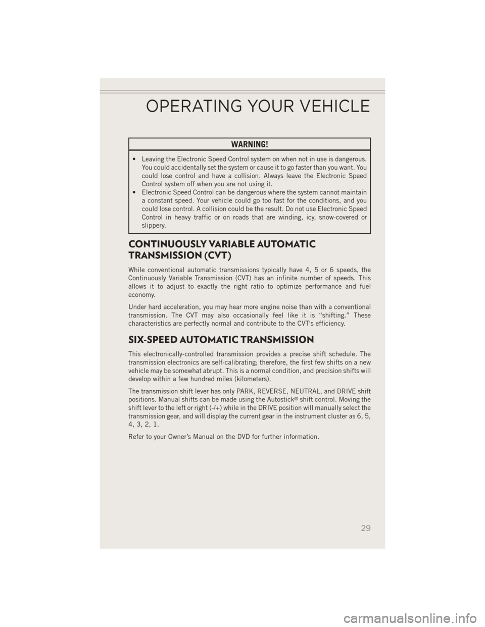 JEEP PATRIOT 2014 1.G Owners Guide WARNING!
• Leaving the Electronic Speed Control system on when not in use is dangerous.You could accidentally set the system or cause it to go faster than you want. You
could lose control and have a