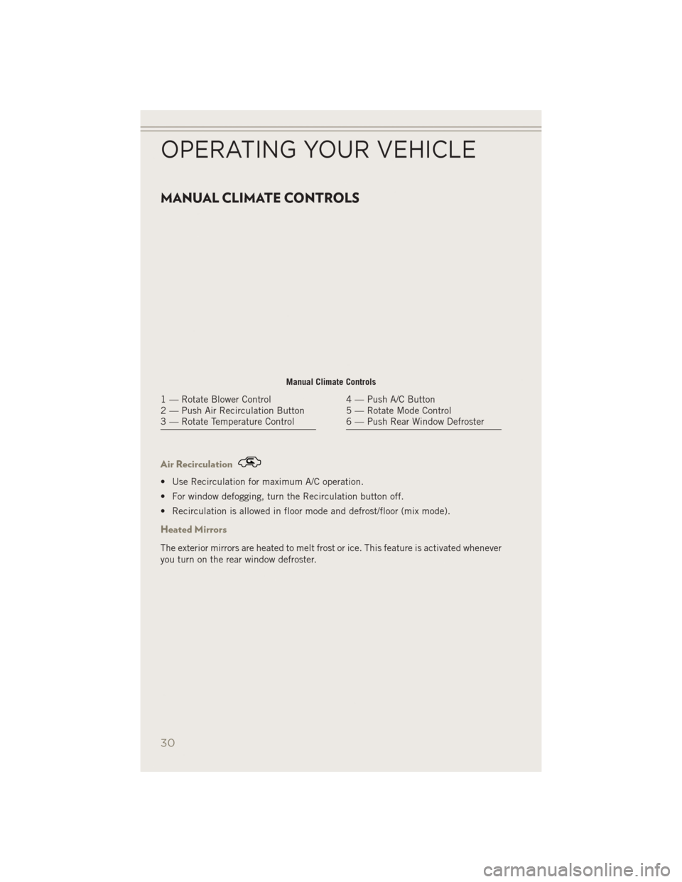 JEEP PATRIOT 2014 1.G Owners Guide MANUAL CLIMATE CONTROLS
Air Recirculation
• Use Recirculation for maximum A/C operation.
• For window defogging, turn the Recirculation button off.
• Recirculation is allowed in floor mode and d