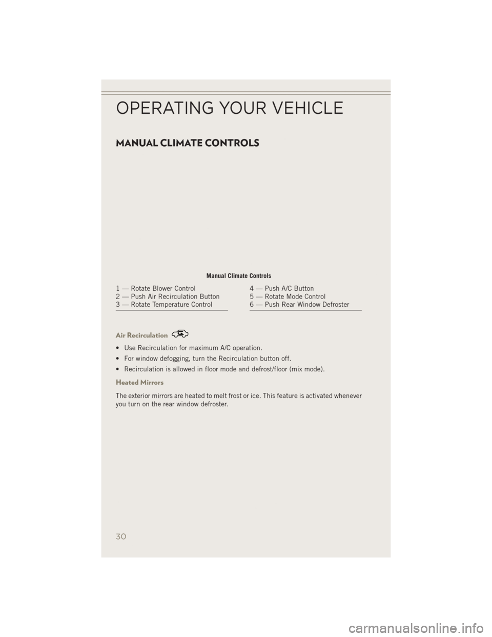 JEEP PATRIOT 2014 1.G Owners Guide MANUAL CLIMATE CONTROLS
Air Recirculation
• Use Recirculation for maximum A/C operation.
• For window defogging, turn the Recirculation button off.
• Recirculation is allowed in floor mode and d JEEP PATRIOT 2014 1.G Owners Guide MANUAL CLIMATE CONTROLS
Air Recirculation
• Use Recirculation for maximum A/C operation.
• For window defogging, turn the Recirculation button off.
• Recirculation is allowed in floor mode and d