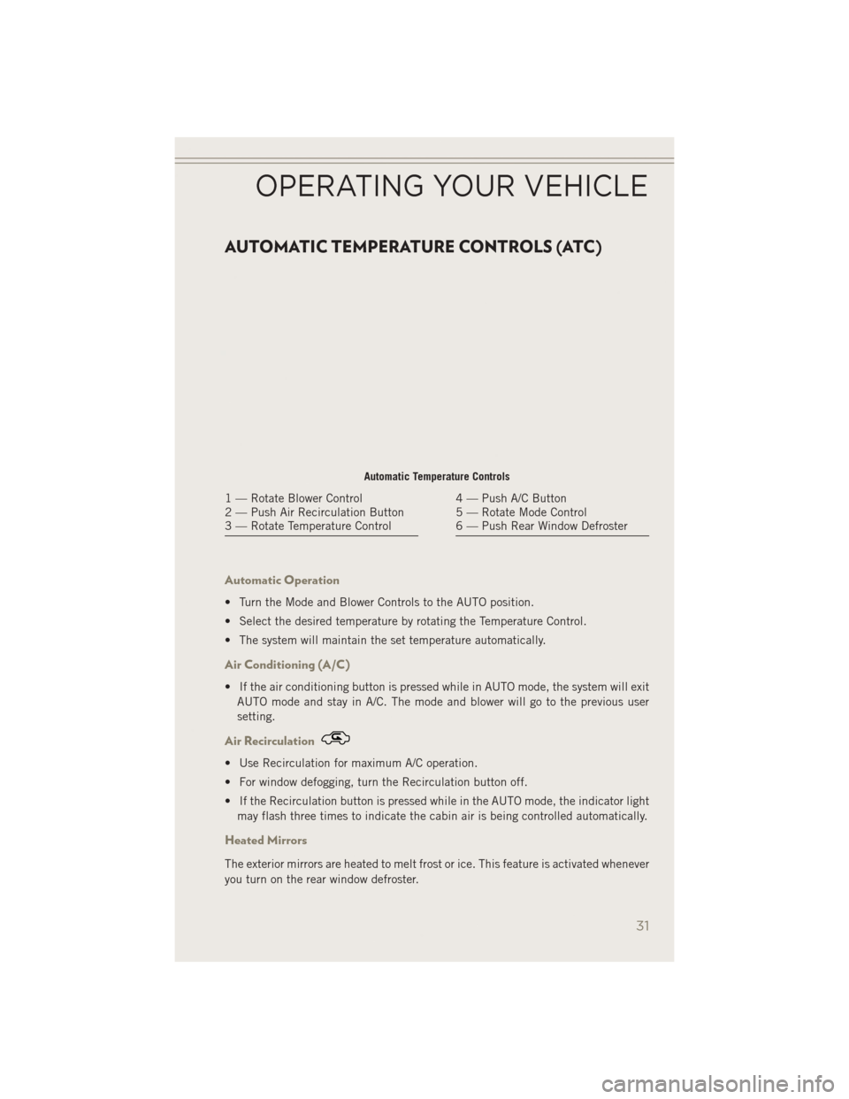 JEEP PATRIOT 2014 1.G User Guide AUTOMATIC TEMPERATURE CONTROLS (ATC)
Automatic Operation
• Turn the Mode and Blower Controls to the AUTO position.
• Select the desired temperature by rotating the Temperature Control.
• The sys