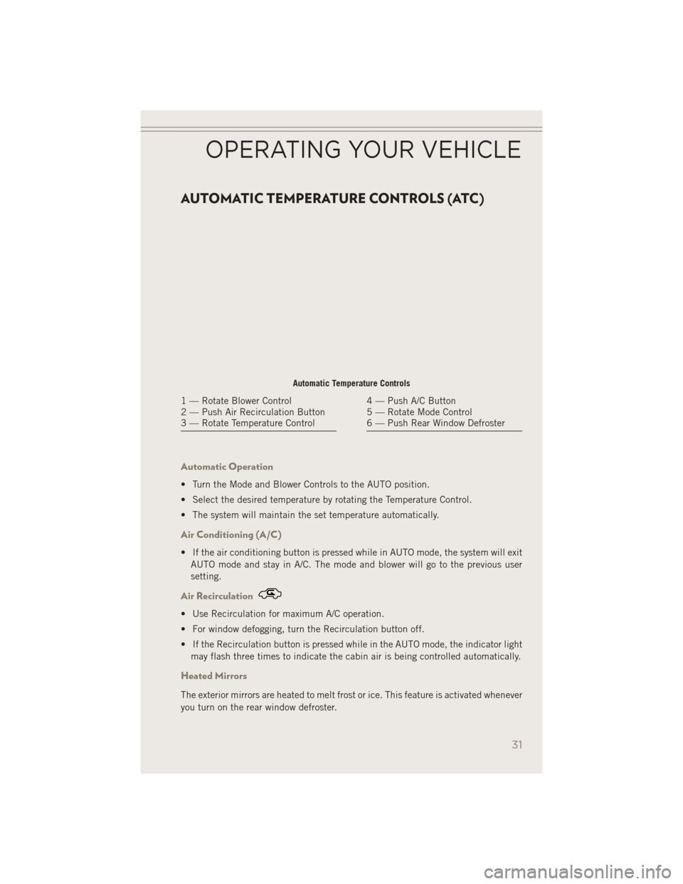 JEEP PATRIOT 2014 1.G Owners Guide AUTOMATIC TEMPERATURE CONTROLS (ATC)
Automatic Operation
• Turn the Mode and Blower Controls to the AUTO position.
• Select the desired temperature by rotating the Temperature Control.
• The sys JEEP PATRIOT 2014 1.G Owners Guide AUTOMATIC TEMPERATURE CONTROLS (ATC)
Automatic Operation
• Turn the Mode and Blower Controls to the AUTO position.
• Select the desired temperature by rotating the Temperature Control.
• The sys