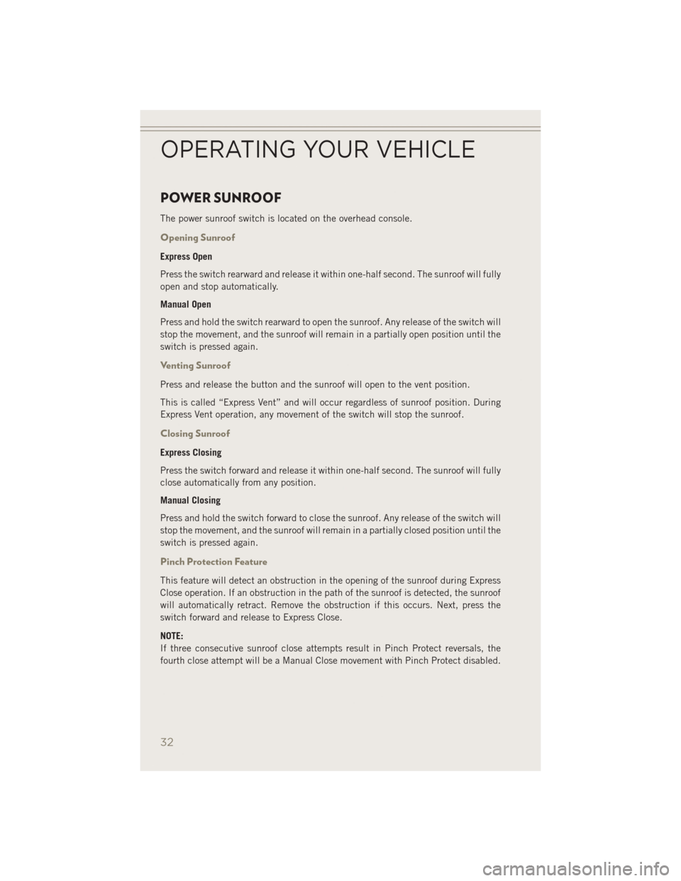 JEEP PATRIOT 2014 1.G User Guide POWER SUNROOF
The power sunroof switch is located on the overhead console.
Opening Sunroof
Express Open
Press the switch rearward and release it within one-half second. The sunroof will fully
open and