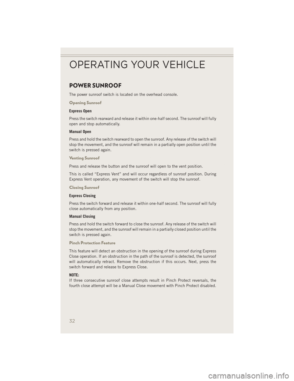 JEEP PATRIOT 2014 1.G Owners Guide POWER SUNROOF
The power sunroof switch is located on the overhead console.
Opening Sunroof
Express Open
Press the switch rearward and release it within one-half second. The sunroof will fully
open and JEEP PATRIOT 2014 1.G Owners Guide POWER SUNROOF
The power sunroof switch is located on the overhead console.
Opening Sunroof
Express Open
Press the switch rearward and release it within one-half second. The sunroof will fully
open and