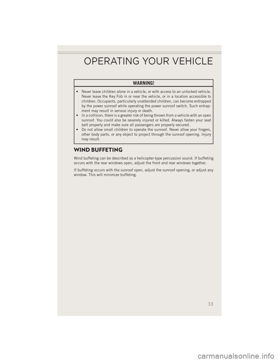 JEEP PATRIOT 2014 1.G User Guide WARNING!
• Never leave children alone in a vehicle, or with access to an unlocked vehicle.Never leave the Key Fob in or near the vehicle, or in a location accessible to
children. Occupants, particul