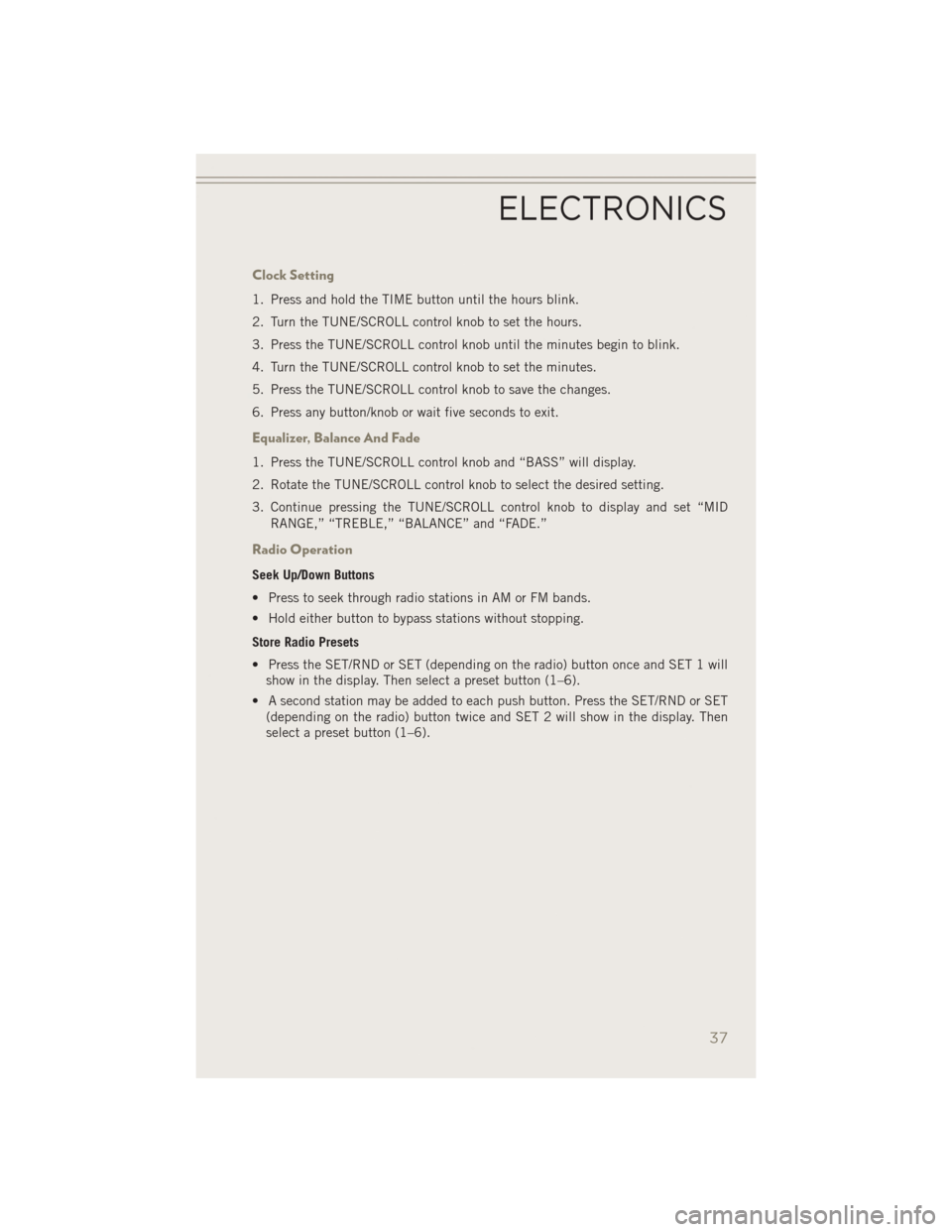 JEEP PATRIOT 2014 1.G User Guide Clock Setting
1. Press and hold the TIME button until the hours blink.
2. Turn the TUNE/SCROLL control knob to set the hours.
3. Press the TUNE/SCROLL control knob until the minutes begin to blink.
4.