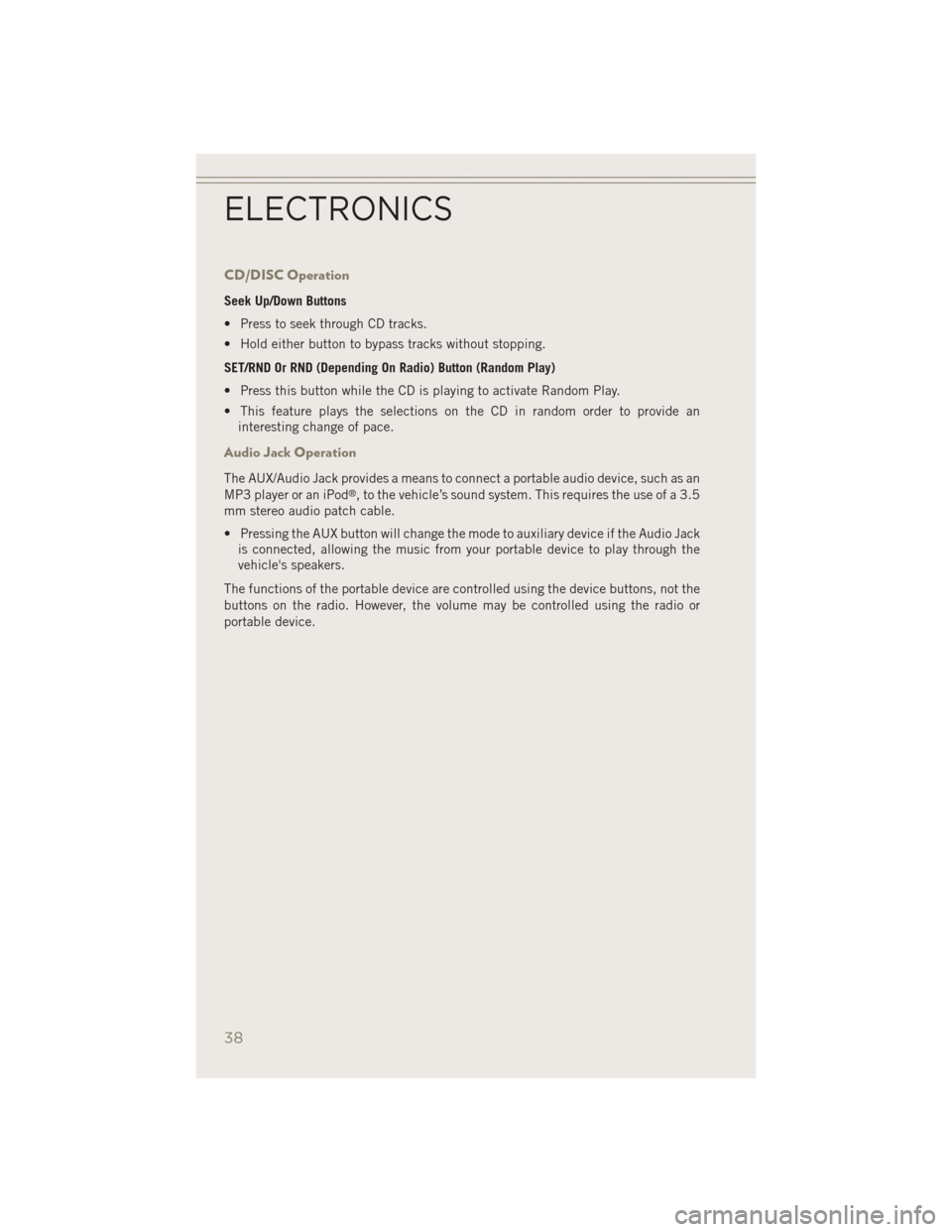 JEEP PATRIOT 2014 1.G User Guide CD/DISC Operation
Seek Up/Down Buttons
• Press to seek through CD tracks.
• Hold either button to bypass tracks without stopping.
SET/RND Or RND (Depending On Radio) Button (Random Play)
• Press