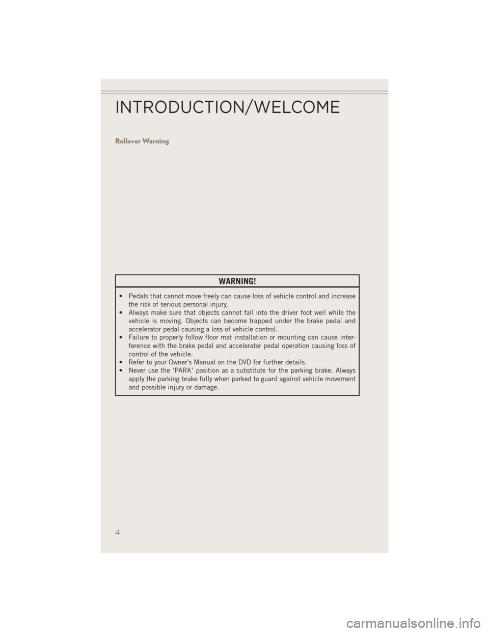 JEEP PATRIOT 2014 1.G User Guide Rollover Warning
WARNING!
• Pedals that cannot move freely can cause loss of vehicle control and increasethe risk of serious personal injury.
• Always make sure that objects cannot fall into the d