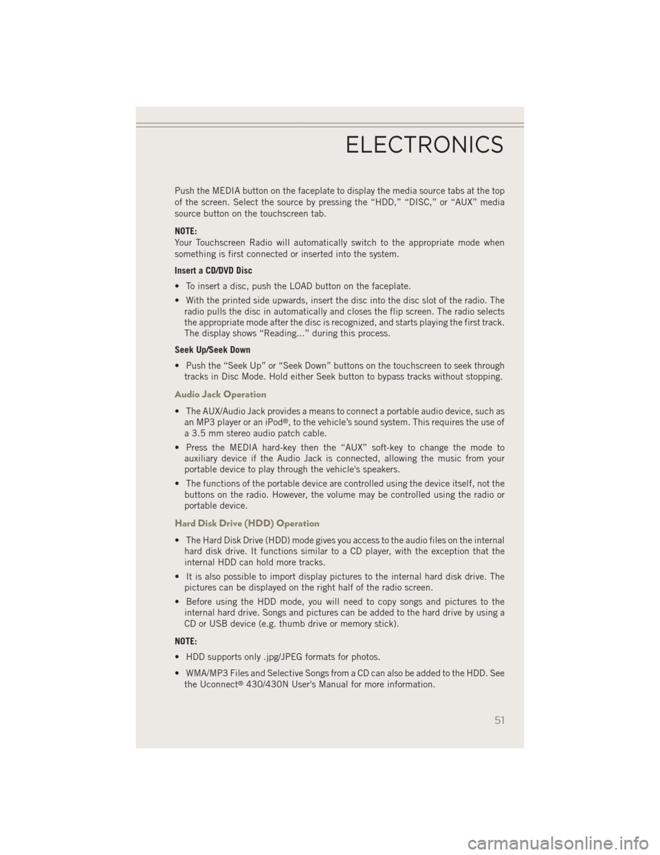 JEEP PATRIOT 2014 1.G User Guide Push the MEDIA button on the faceplate to display the media source tabs at the top
of the screen. Select the source by pressing the “HDD,” “DISC,” or “AUX” media
source button on the touch