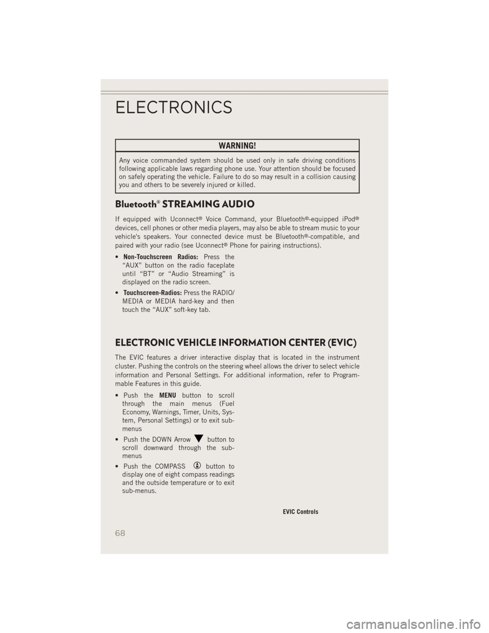 JEEP PATRIOT 2014 1.G Repair Manual WARNING!
Any voice commanded system should be used only in safe driving conditions
following applicable laws regarding phone use. Your attention should be focused
on safely operating the vehicle. Fail