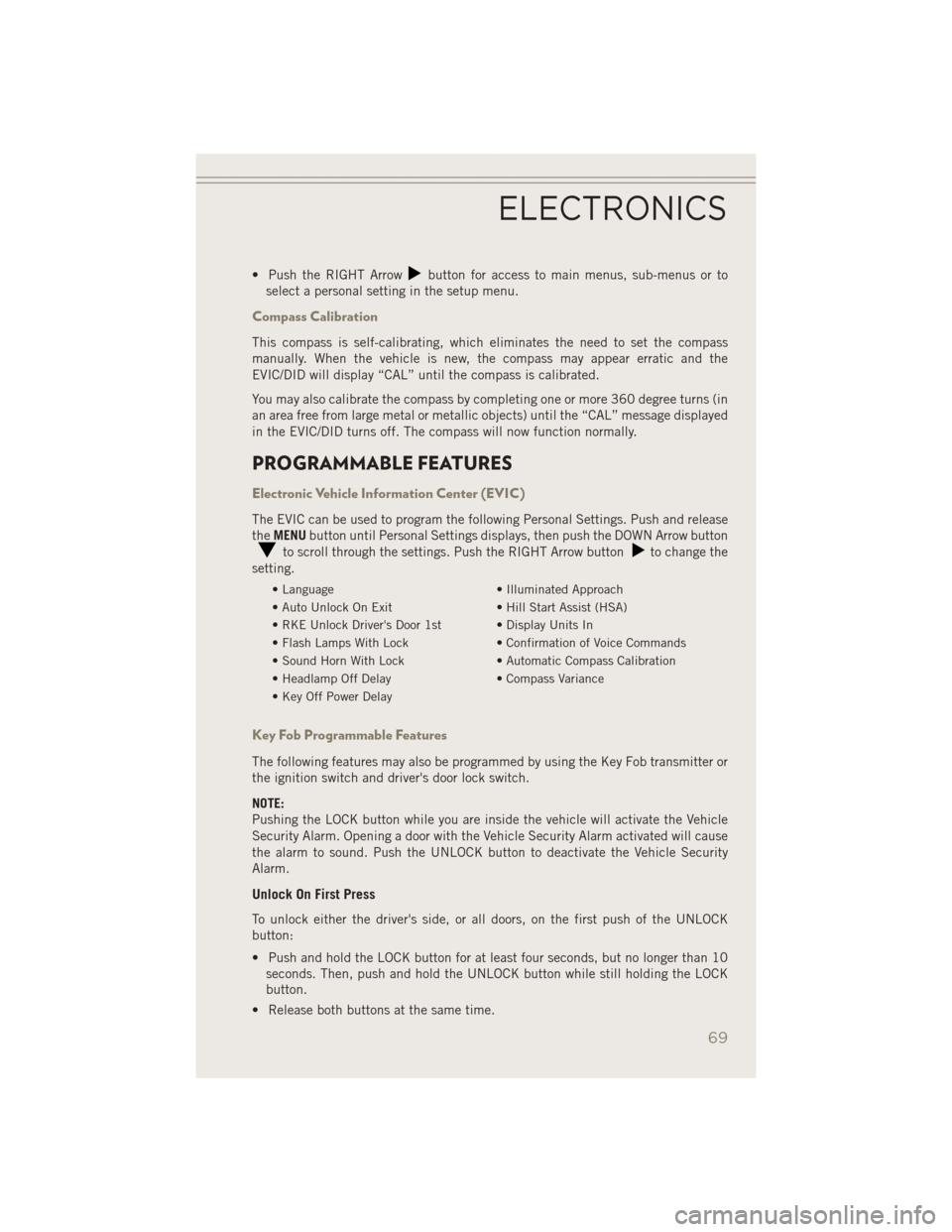 JEEP PATRIOT 2014 1.G User Guide • Push the RIGHT Arrowbutton for access to main menus, sub-menus or to
select a personal setting in the setup menu.
Compass Calibration
This compass is self-calibrating, which eliminates the need to