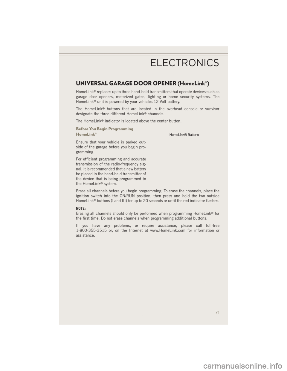 JEEP PATRIOT 2014 1.G User Guide UNIVERSAL GARAGE DOOR OPENER (HomeLink®)
HomeLink®replaces up to three hand-held transmitters that operate devices such as
garage door openers, motorized gates, lighting or home security systems. Th