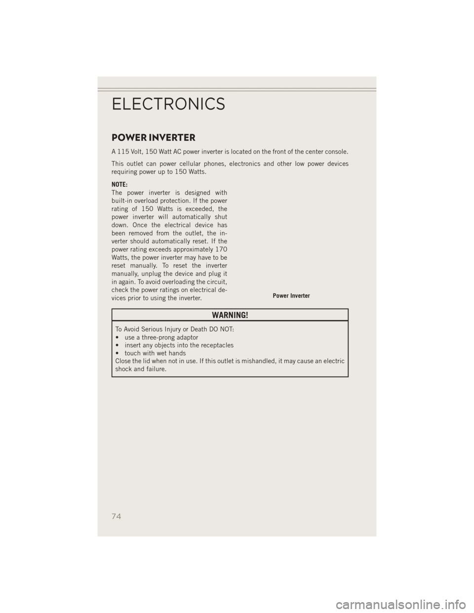 JEEP PATRIOT 2014 1.G User Guide POWER INVERTER
A 115 Volt, 150 Watt AC power inverter is located on the front of the center console.
This outlet can power cellular phones, electronics and other low power devices
requiring power up t