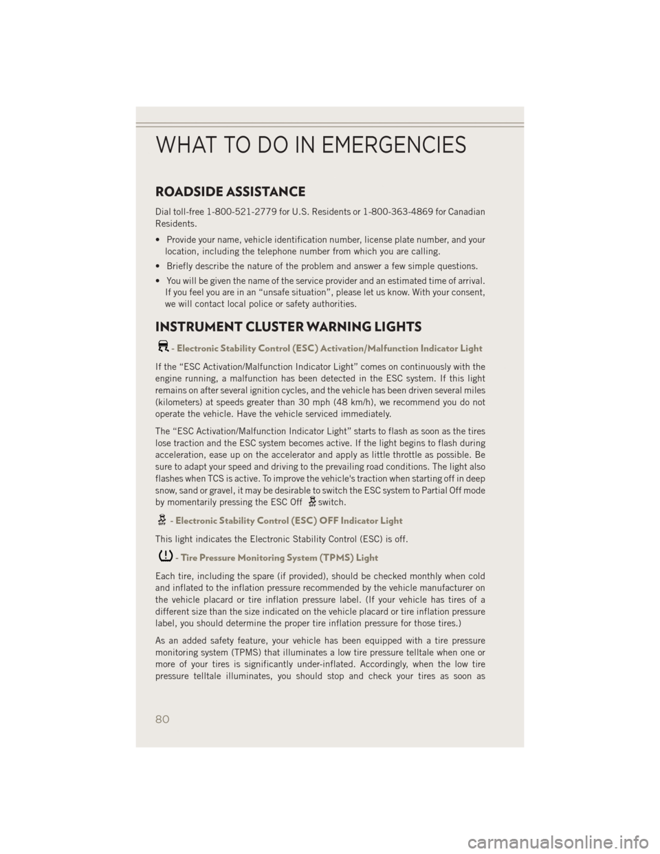 JEEP PATRIOT 2014 1.G User Guide ROADSIDE ASSISTANCE
Dial toll-free 1-800-521-2779 for U.S. Residents or 1-800-363-4869 for Canadian
Residents.
• Provide your name, vehicle identification number, license plate number, and yourlocat