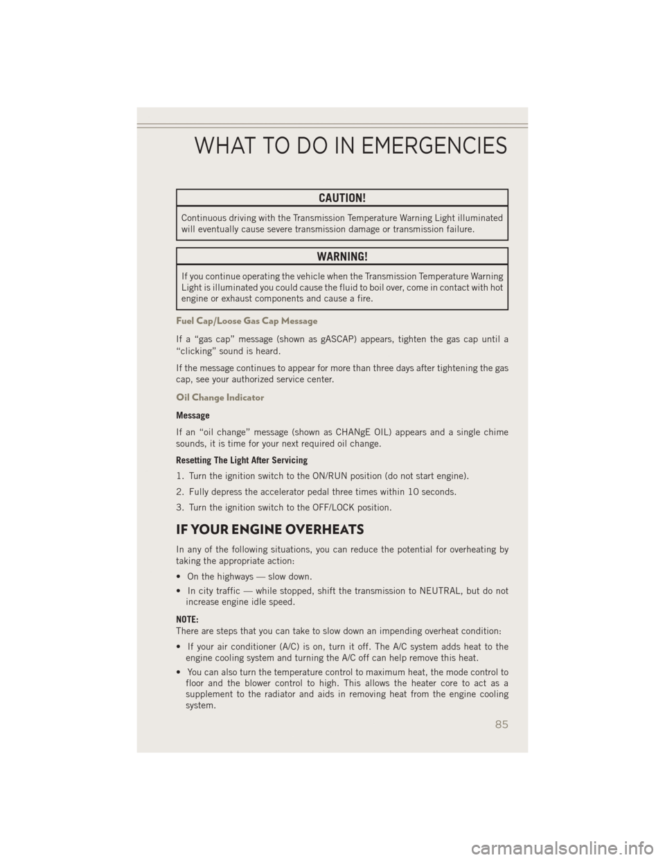 JEEP PATRIOT 2014 1.G User Guide CAUTION!
Continuous driving with the Transmission Temperature Warning Light illuminated
will eventually cause severe transmission damage or transmission failure.
WARNING!
If you continue operating the