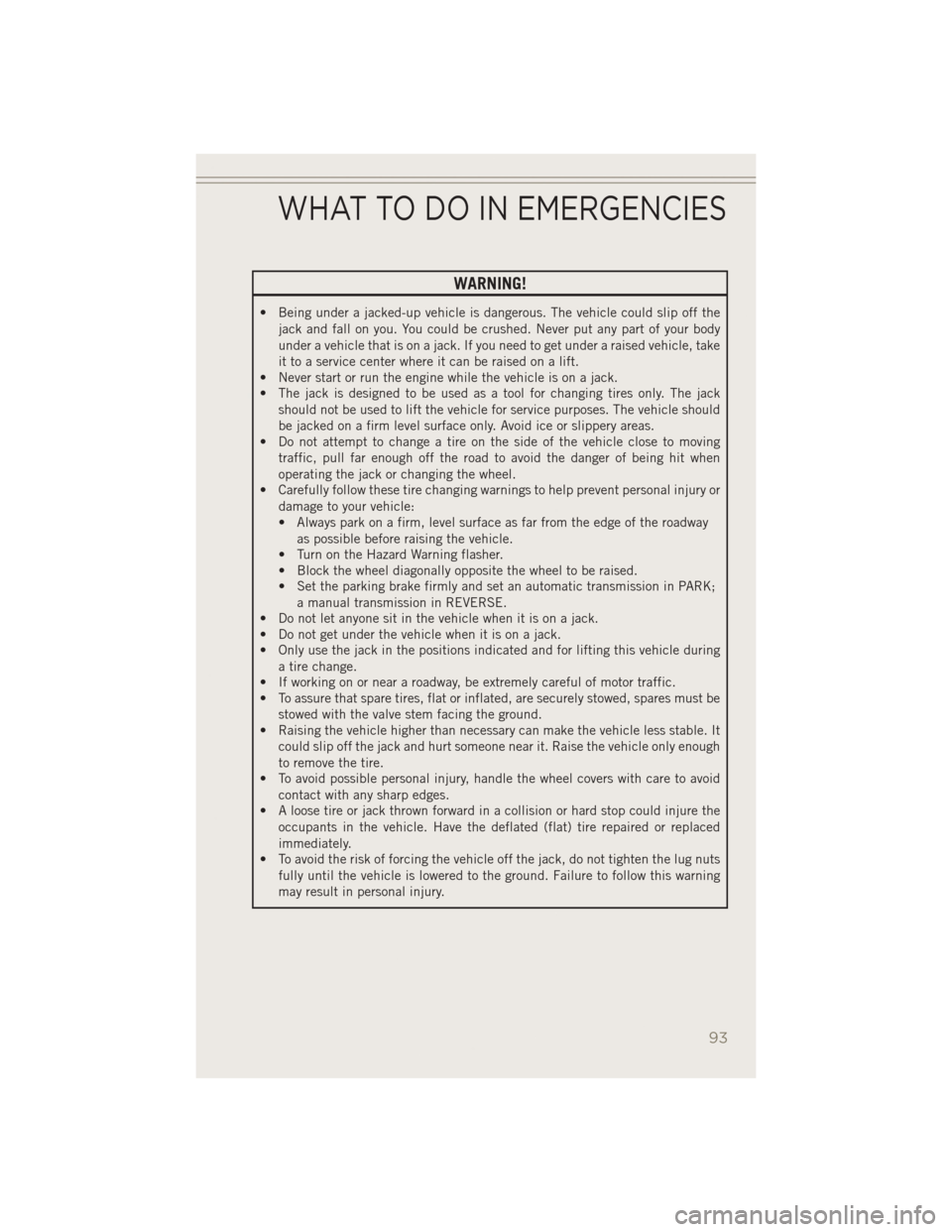 JEEP PATRIOT 2014 1.G User Guide WARNING!
• Being under a jacked-up vehicle is dangerous. The vehicle could slip off thejack and fall on you. You could be crushed. Never put any part of your body
under a vehicle that is on a jack. 