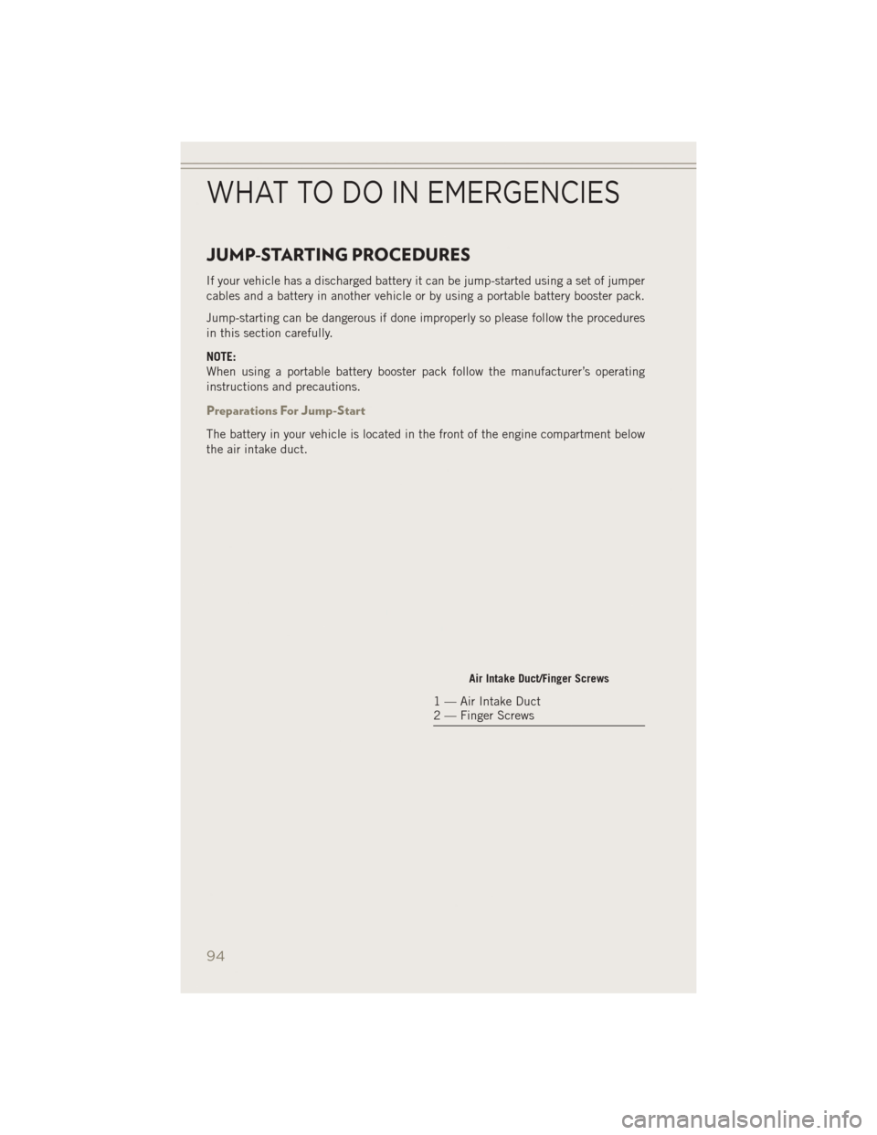 JEEP PATRIOT 2014 1.G Owners Manual JUMP-STARTING PROCEDURES
If your vehicle has a discharged battery it can be jump-started using a set of jumper
cables and a battery in another vehicle or by using a portable battery booster pack.
Jump JEEP PATRIOT 2014 1.G Owners Manual JUMP-STARTING PROCEDURES
If your vehicle has a discharged battery it can be jump-started using a set of jumper
cables and a battery in another vehicle or by using a portable battery booster pack.
Jump
