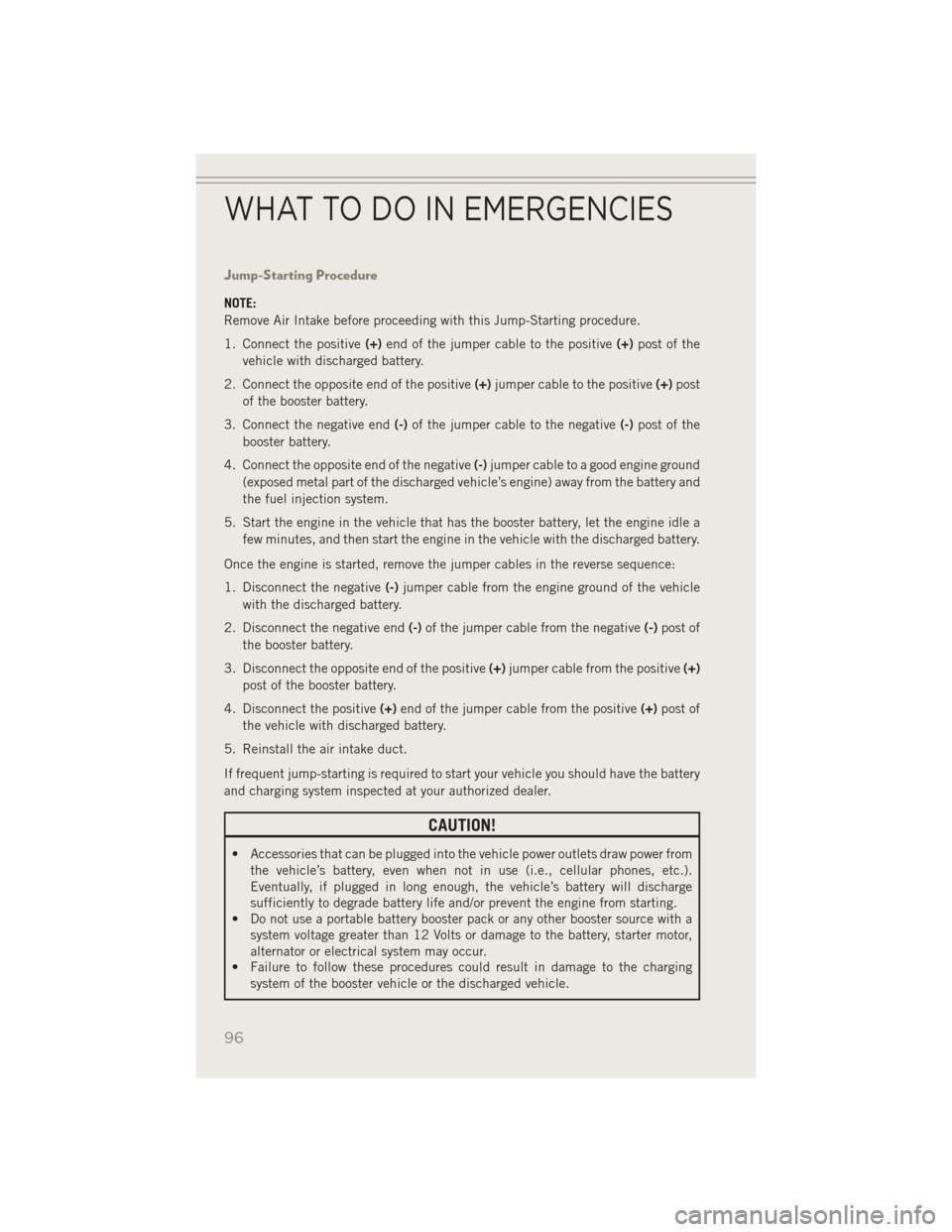 JEEP PATRIOT 2014 1.G User Guide Jump-Starting Procedure
NOTE:
Remove Air Intake before proceeding with this Jump-Starting procedure.
1. Connect the positive(+)end of the jumper cable to the positive (+)post of the
vehicle with disch