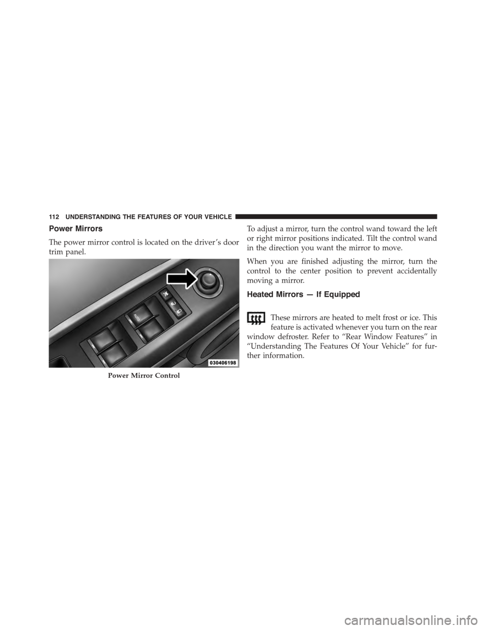 JEEP PATRIOT 2015 1.G Owners Manual Power Mirrors
The power mirror control is located on the driver ’s door
trim panel.
To adjust a mirror, turn the control wand toward the left
or right mirror positions indicated. Tilt the control wa