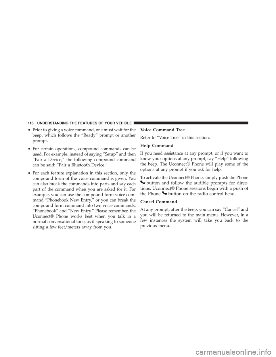 JEEP PATRIOT 2015 1.G Owners Manual •Prior to giving a voice command, one must wait for the
beep, which follows the “Ready” prompt or another
prompt.
•For certain operations, compound commands can be
used. For example, instead o