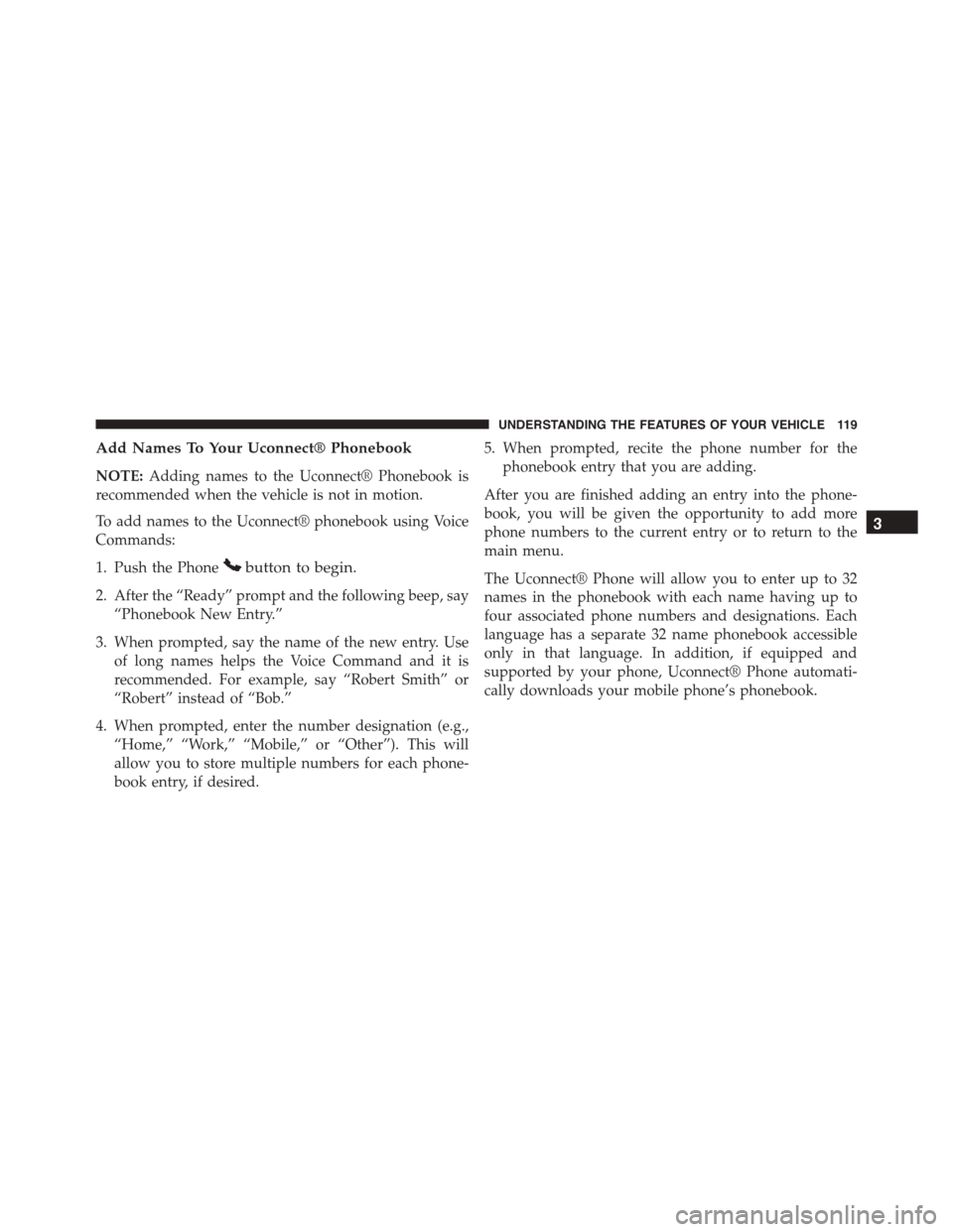 JEEP PATRIOT 2015 1.G Owners Manual Add Names To Your Uconnect® Phonebook
NOTE:Adding names to the Uconnect® Phonebook is
recommended when the vehicle is not in motion.
To add names to the Uconnect® phonebook using Voice
Commands:
1. JEEP PATRIOT 2015 1.G Owners Manual Add Names To Your Uconnect® Phonebook
NOTE:Adding names to the Uconnect® Phonebook is
recommended when the vehicle is not in motion.
To add names to the Uconnect® phonebook using Voice
Commands:
1.