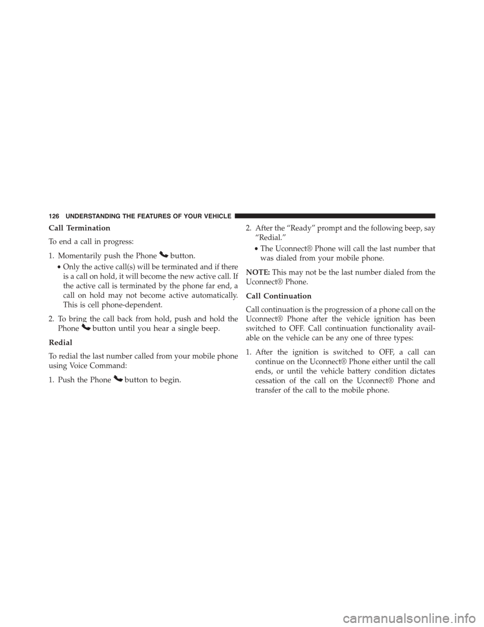 JEEP PATRIOT 2015 1.G Owners Manual Call Termination
To end a call in progress:
1. Momentarily push the Phonebutton.
•Only the active call(s) will be terminated and if there
is a call on hold, it will become the new active call. If
th JEEP PATRIOT 2015 1.G Owners Manual Call Termination
To end a call in progress:
1. Momentarily push the Phonebutton.
•Only the active call(s) will be terminated and if there
is a call on hold, it will become the new active call. If
th