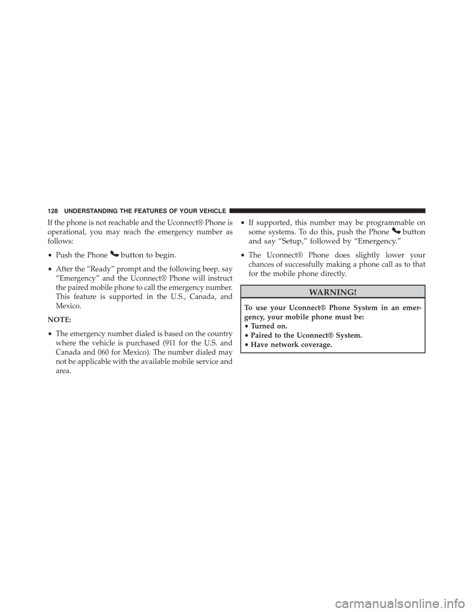 JEEP PATRIOT 2015 1.G Owners Manual If the phone is not reachable and the Uconnect® Phone is
operational, you may reach the emergency number as
follows:
•Push the Phonebutton to begin.
•After the “Ready” prompt and the followin JEEP PATRIOT 2015 1.G Owners Manual If the phone is not reachable and the Uconnect® Phone is
operational, you may reach the emergency number as
follows:
•Push the Phonebutton to begin.
•After the “Ready” prompt and the followin