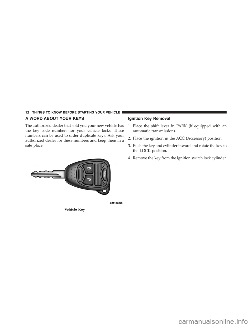 JEEP PATRIOT 2015 1.G User Guide A WORD ABOUT YOUR KEYS
The authorized dealer that sold you your new vehicle has
the key code numbers for your vehicle locks. These
numbers can be used to order duplicate keys. Ask your
authorized deal JEEP PATRIOT 2015 1.G User Guide A WORD ABOUT YOUR KEYS
The authorized dealer that sold you your new vehicle has
the key code numbers for your vehicle locks. These
numbers can be used to order duplicate keys. Ask your
authorized deal