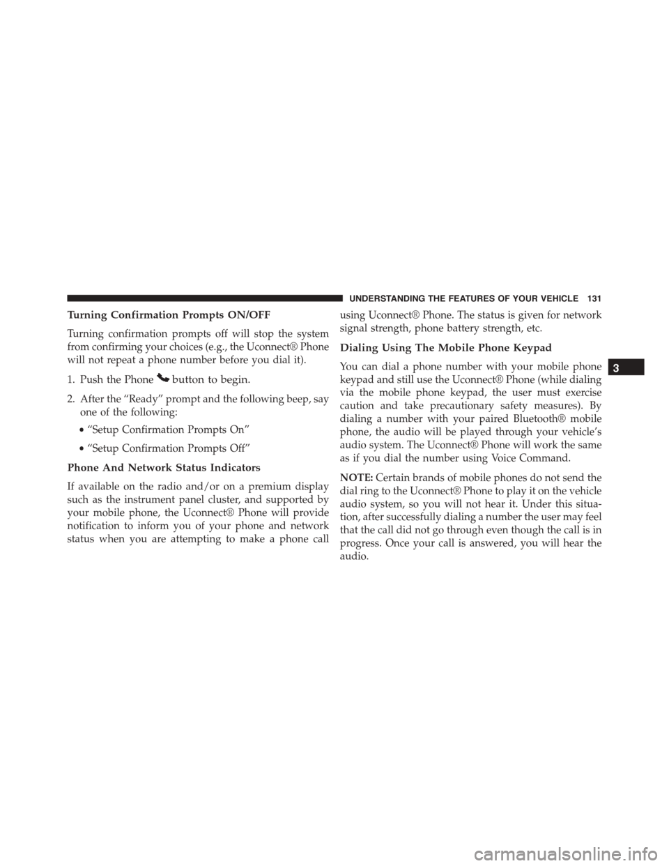 JEEP PATRIOT 2015 1.G Owners Manual Turning Confirmation Prompts ON/OFF
Turning confirmation prompts off will stop the system
from confirming your choices (e.g., the Uconnect® Phone
will not repeat a phone number before you dial it).
1