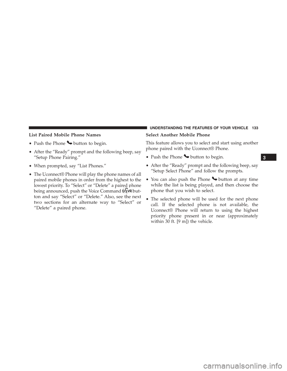 JEEP PATRIOT 2015 1.G Owners Manual List Paired Mobile Phone Names
•Push the Phonebutton to begin.
•After the “Ready” prompt and the following beep, say
“Setup Phone Pairing.”
•When prompted, say “List Phones.”
•The 