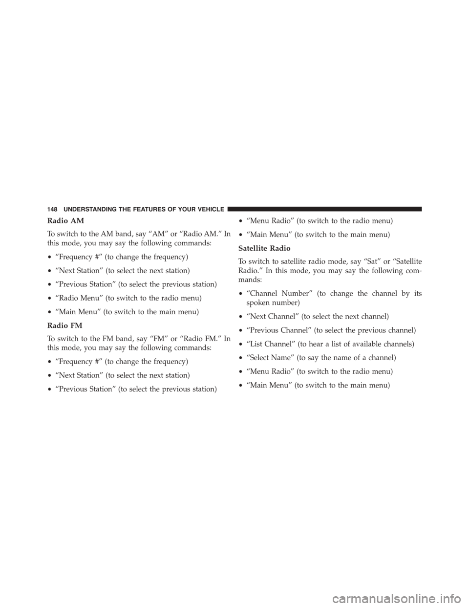 JEEP PATRIOT 2015 1.G Owners Manual Radio AM
To switch to the AM band, say “AM” or “Radio AM.” In
this mode, you may say the following commands:
•“Frequency #” (to change the frequency)
•“Next Station” (to select the