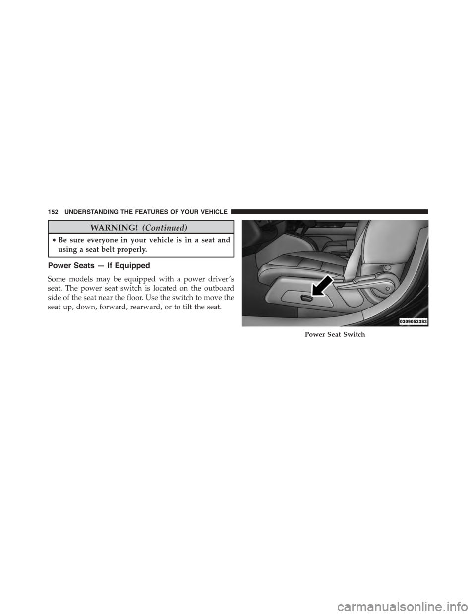 JEEP PATRIOT 2015 1.G Owners Manual WARNING!(Continued)
•Be sure everyone in your vehicle is in a seat and
using a seat belt properly.
Power Seats — If Equipped
Some models may be equipped with a power driver ’s
seat. The power se