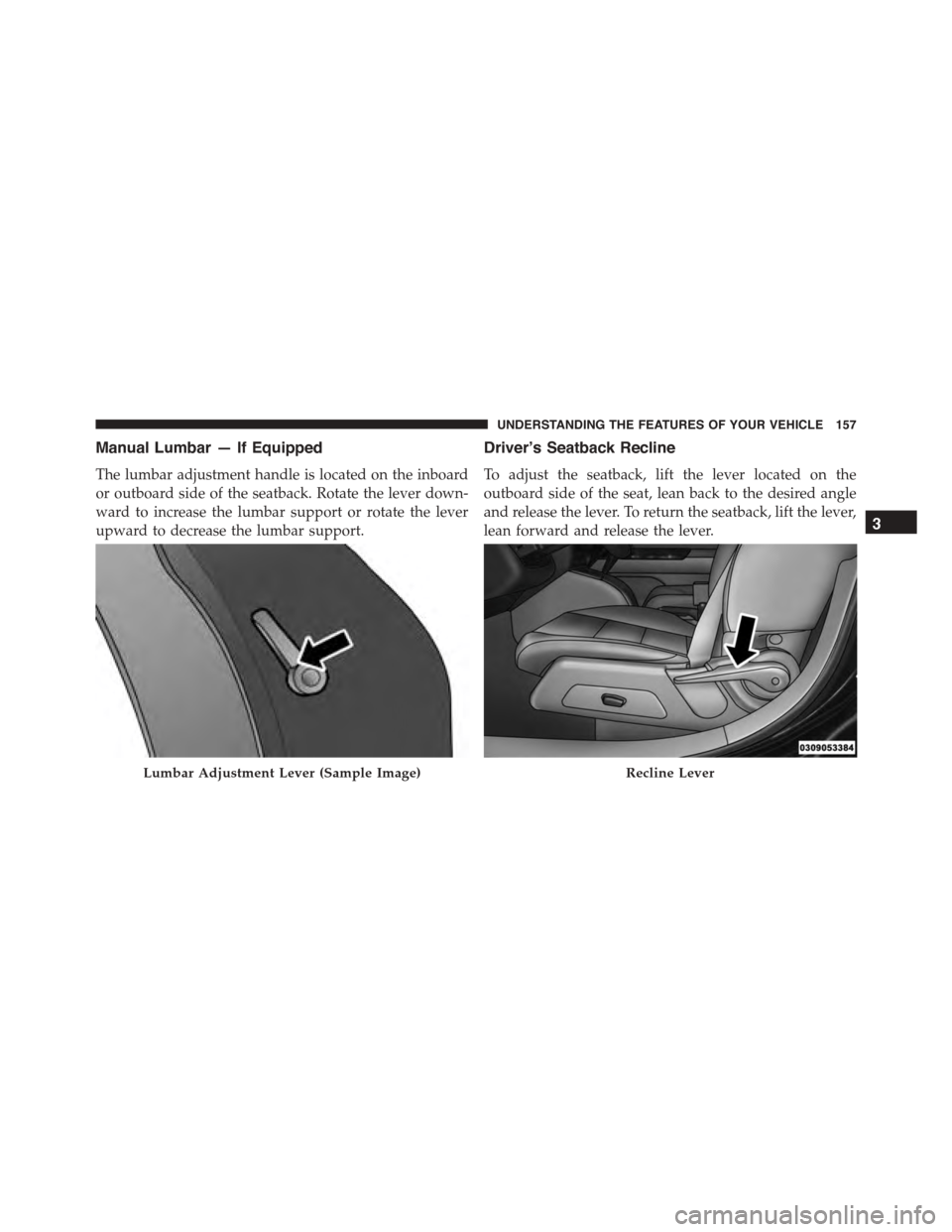 JEEP PATRIOT 2015 1.G Owners Manual Manual Lumbar — If Equipped
The lumbar adjustment handle is located on the inboard
or outboard side of the seatback. Rotate the lever down-
ward to increase the lumbar support or rotate the lever
up
