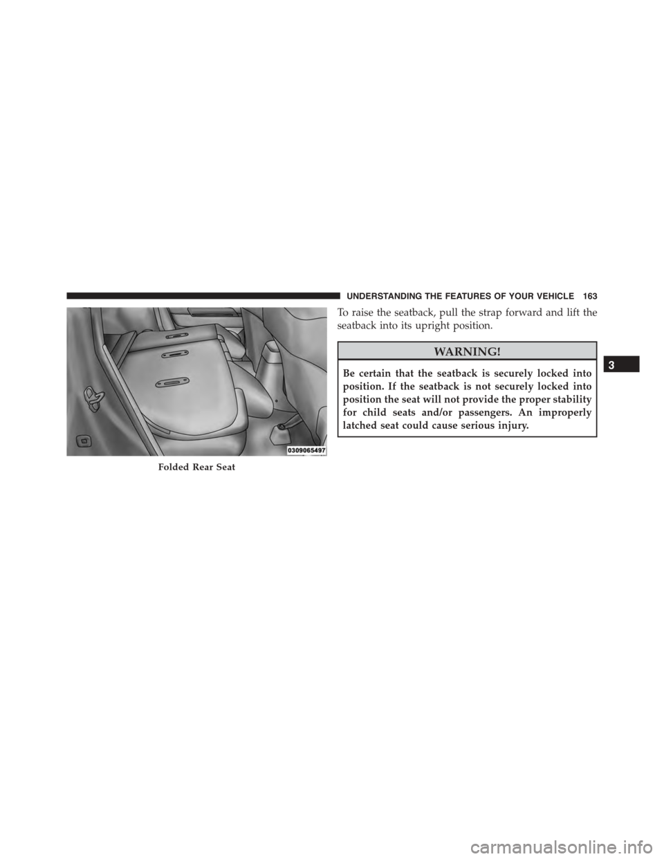 JEEP PATRIOT 2015 1.G Owners Manual To raise the seatback, pull the strap forward and lift the
seatback into its upright position.
WARNING!
Be certain that the seatback is securely locked into
position. If the seatback is not securely l