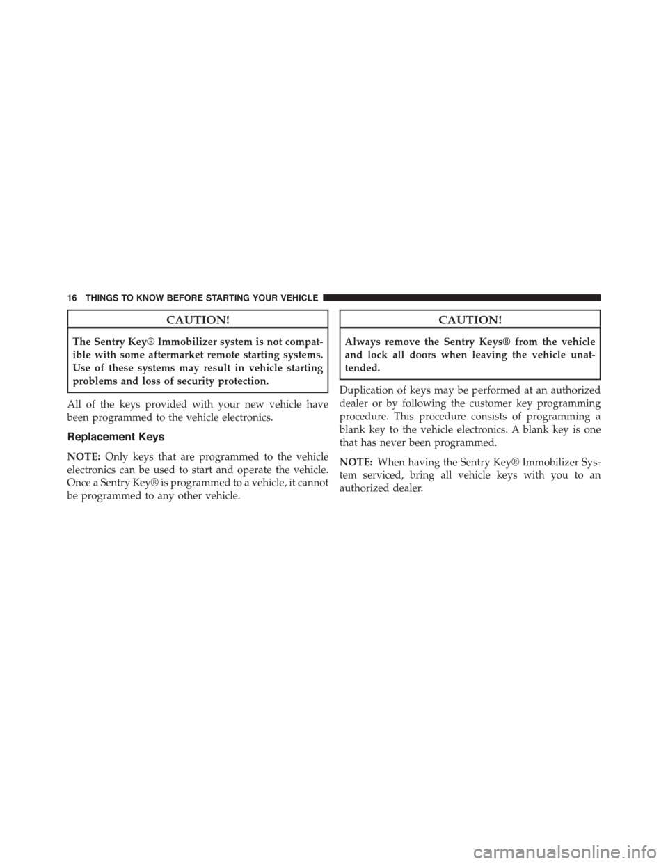 JEEP PATRIOT 2015 1.G User Guide CAUTION!
The Sentry Key® Immobilizer system is not compat-
ible with some aftermarket remote starting systems.
Use of these systems may result in vehicle starting
problems and loss of security protec JEEP PATRIOT 2015 1.G User Guide CAUTION!
The Sentry Key® Immobilizer system is not compat-
ible with some aftermarket remote starting systems.
Use of these systems may result in vehicle starting
problems and loss of security protec