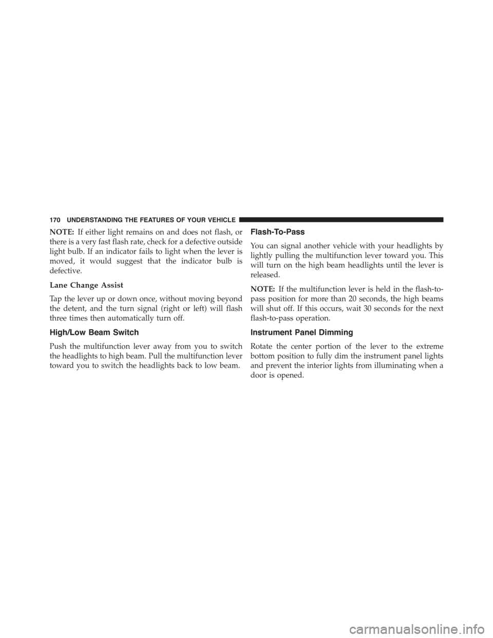 JEEP PATRIOT 2015 1.G Owners Manual NOTE:If either light remains on and does not flash, or
there is a very fast flash rate, check for a defective outside
light bulb. If an indicator fails to light when the lever is
moved, it would sugge