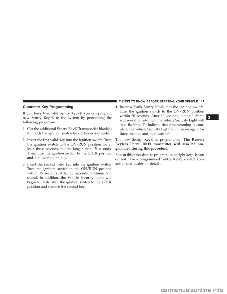 JEEP PATRIOT 2015 1.G Owners Manual Customer Key Programming
If you have two valid Sentry Keys®, you can program
new Sentry Keys® to the system by performing the
following procedure:
1. Cut the additional Sentry Key® Transponder blan