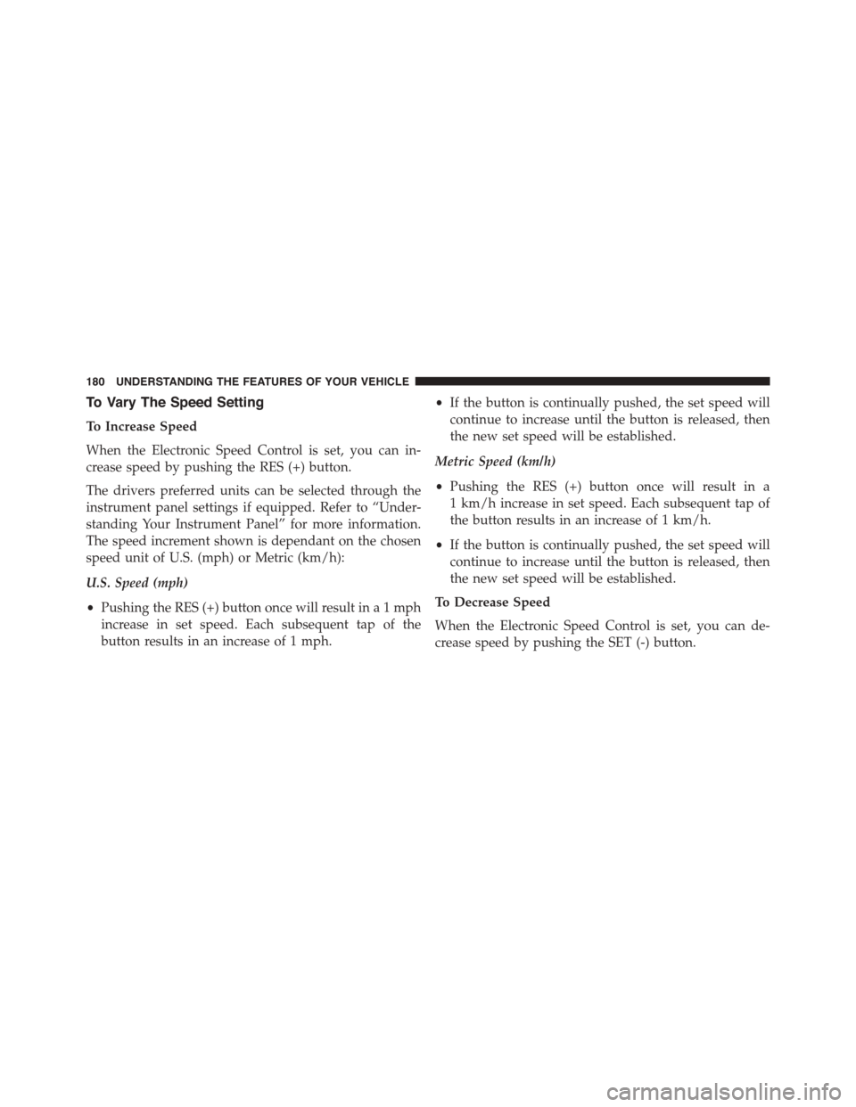 JEEP PATRIOT 2015 1.G Owners Manual To Vary The Speed Setting
To Increase Speed
When the Electronic Speed Control is set, you can in-
crease speed by pushing the RES (+) button.
The drivers preferred units can be selected through the
in