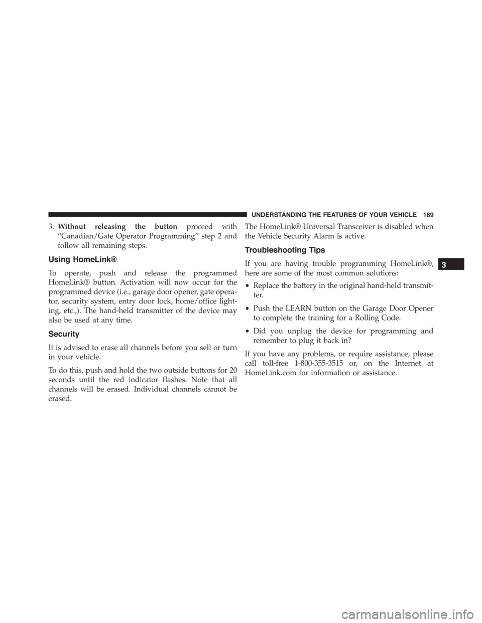 JEEP PATRIOT 2015 1.G Owners Manual 3.Without releasing the buttonproceed with
“Canadian/Gate Operator Programming” step 2 and
follow all remaining steps.
Using HomeLink®
To operate, push and release the programmed
HomeLink® butto