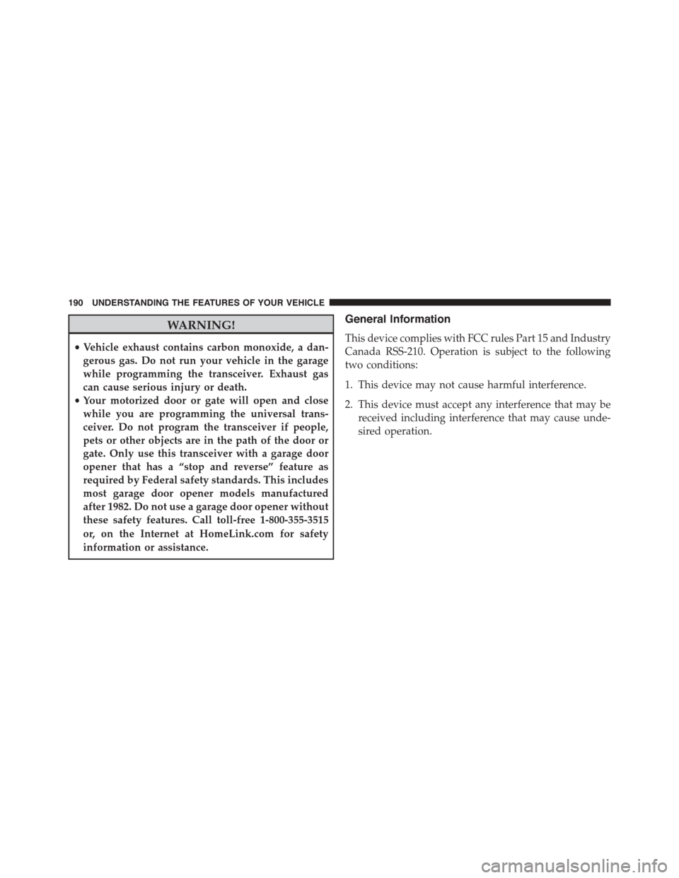 JEEP PATRIOT 2015 1.G Owners Manual WARNING!
•Vehicle exhaust contains carbon monoxide, a dan-
gerous gas. Do not run your vehicle in the garage
while programming the transceiver. Exhaust gas
can cause serious injury or death.
•Your