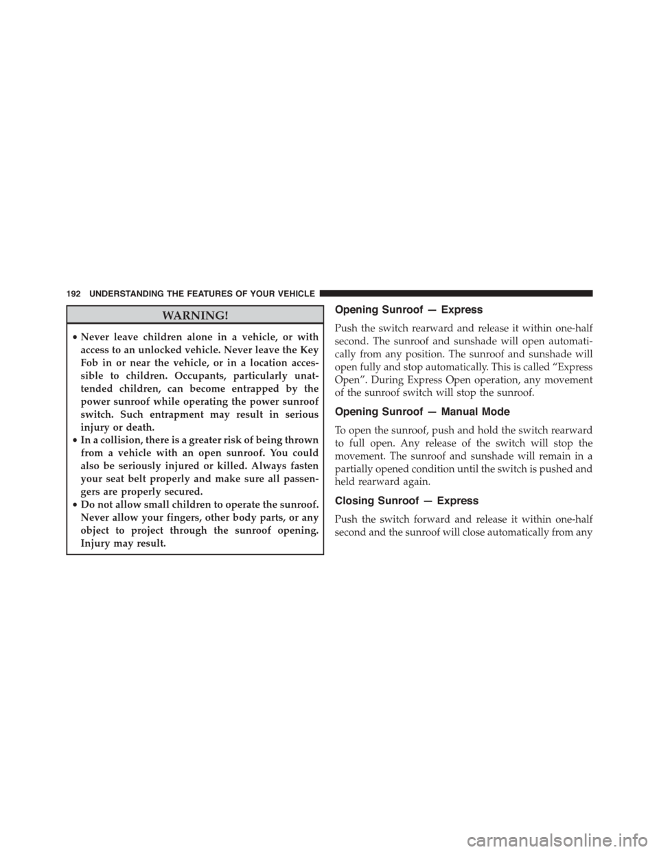 JEEP PATRIOT 2015 1.G Owners Manual WARNING!
•Never leave children alone in a vehicle, or with
access to an unlocked vehicle. Never leave the Key
Fob in or near the vehicle, or in a location acces-
sible to children. Occupants, partic