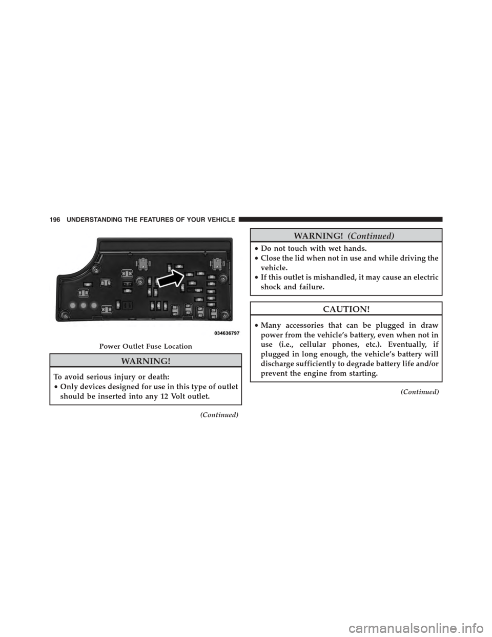 JEEP PATRIOT 2015 1.G Owners Manual WARNING!
To avoid serious injury or death:
•Only devices designed for use in this type of outlet
should be inserted into any 12 Volt outlet.
(Continued)
WARNING!(Continued)
•Do not touch with wet 