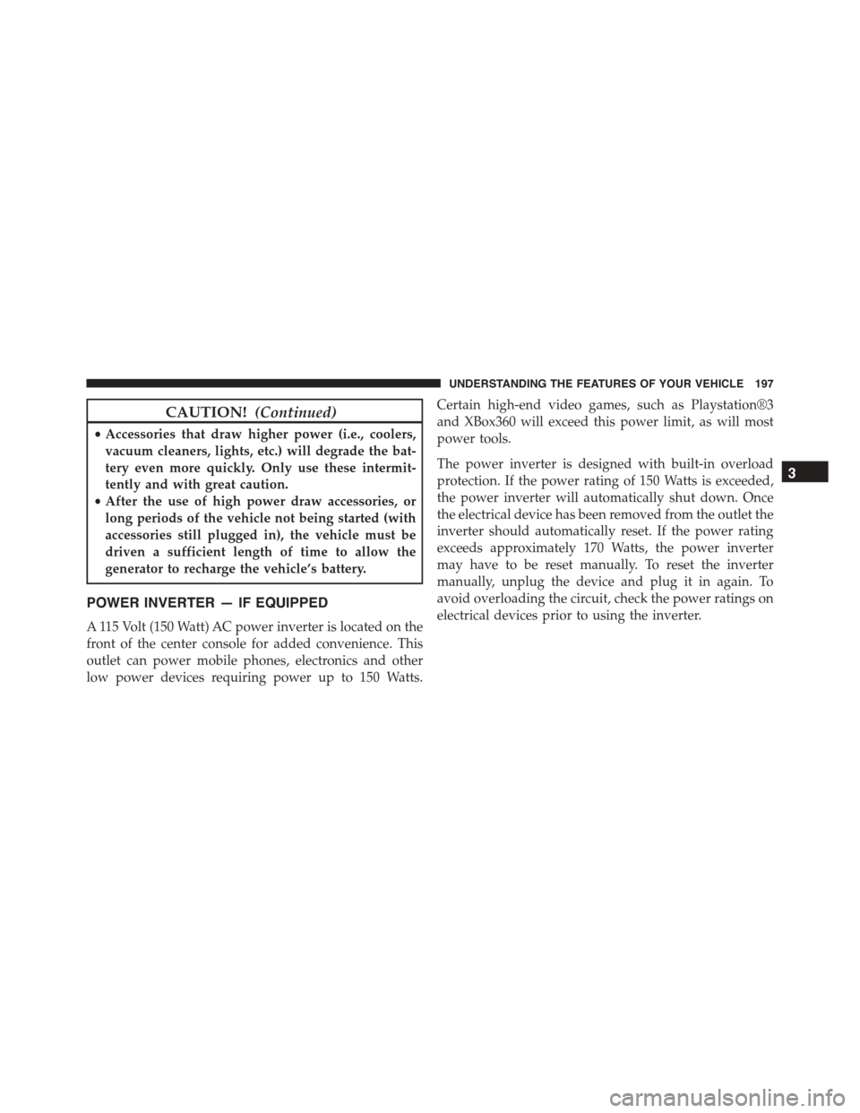 JEEP PATRIOT 2015 1.G Owners Manual CAUTION!(Continued)
•Accessories that draw higher power (i.e., coolers,
vacuum cleaners, lights, etc.) will degrade the bat-
tery even more quickly. Only use these intermit-
tently and with great ca