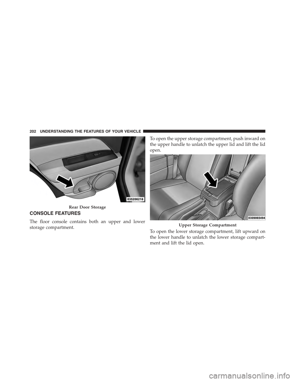 JEEP PATRIOT 2015 1.G Owners Manual CONSOLE FEATURES
The floor console contains both an upper and lower
storage compartment.
To open the upper storage compartment, push inward on
the upper handle to unlatch the upper lid and lift the li