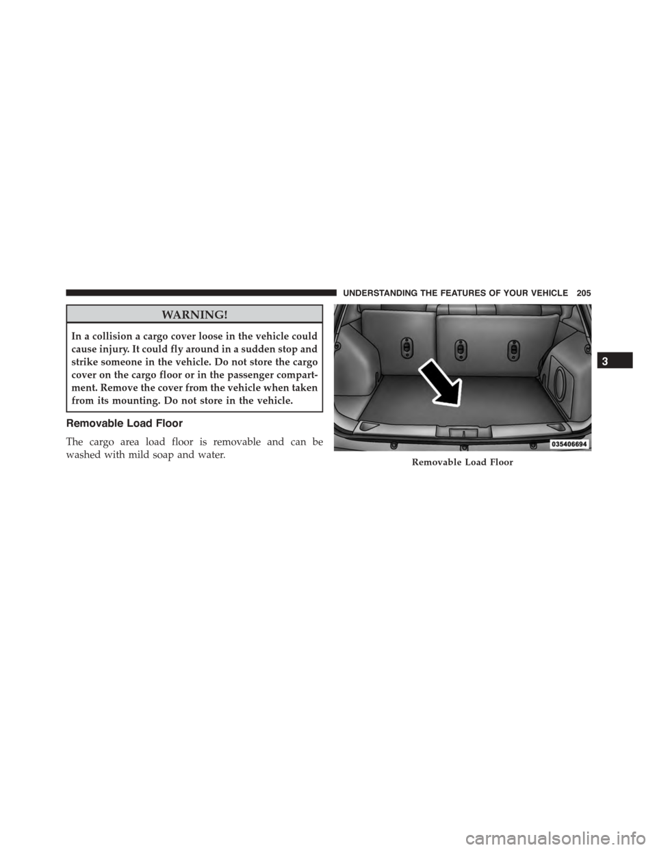 JEEP PATRIOT 2015 1.G Owners Manual WARNING!
In a collision a cargo cover loose in the vehicle could
cause injury. It could fly around in a sudden stop and
strike someone in the vehicle. Do not store the cargo
cover on the cargo floor o